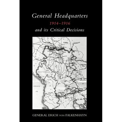 General Headquarters (German)1914-16 and Its Critical Decisions - Hardcover