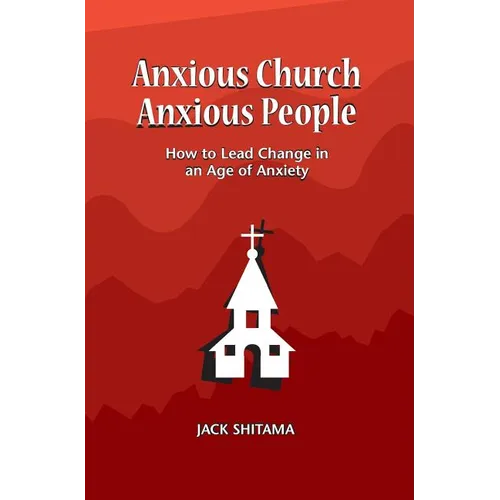 Anxous Church, Anxious People: How to Lead Change in an Age of Anxiety - Hardcover
