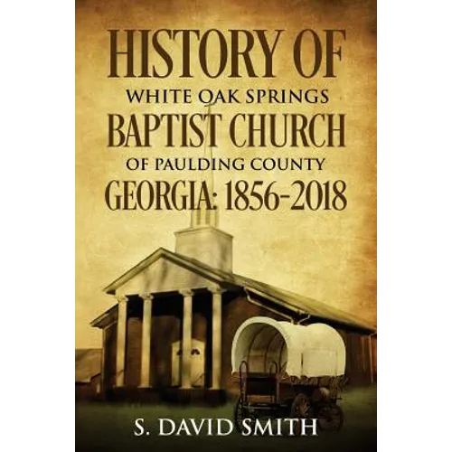 History Of White Oak Springs Baptist Church of Paulding County, Georgia: 1856-2018 - Paperback