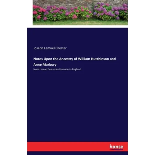 Notes Upon the Ancestry of William Hutchinson and Anne Marbury: from researches recently made in England - Paperback