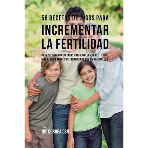 56 Recetas de Jugos Para Incrementar la Fertilidad: Haga su Camino Con Jugos Hacia Niveles de Fertilidad Más Altos a Través de Ingredientes de la Natu - Paperback