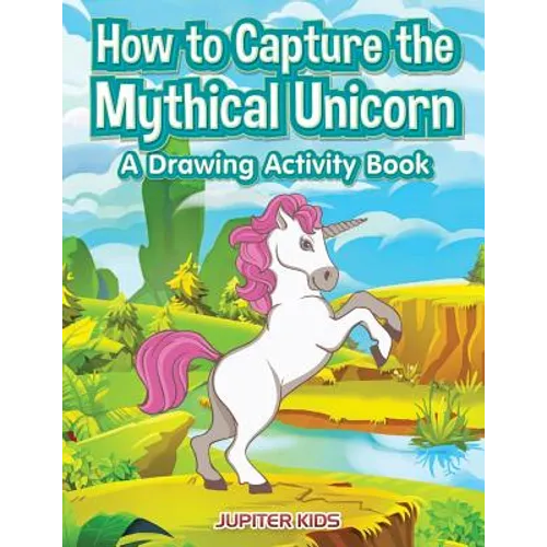 How to Capture the Mythical Unicorn: A Drawing Activity Book - Paperback