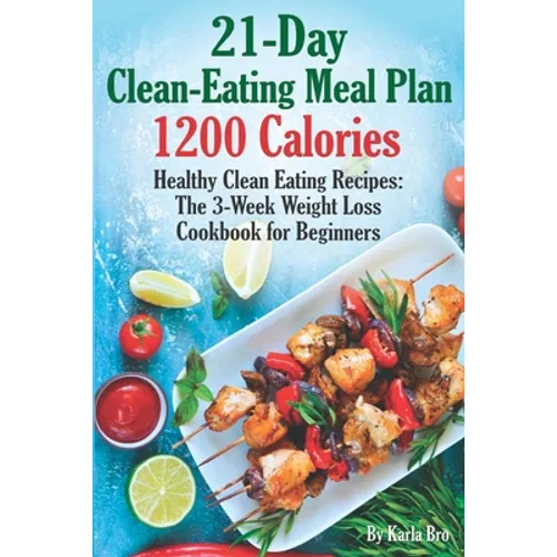 21-Day Clean-Eating Meal Plan - 1200 Calories: Healthy Clean Eating Recipes: The 3-Week Weight Loss Cookbook for Beginners - Paperback