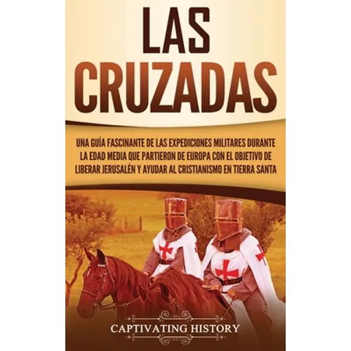 Las Cruzadas: Una guía fascinante de las expediciones militares durante la Edad Media que partieron de Europa con el objetivo de liberar Jerusalén y a - Hardcover