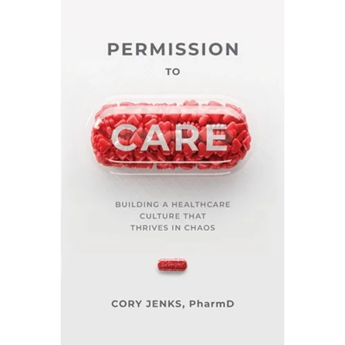 Permission to Care: Building a Healthcare Culture That Thrives in Chaos - Paperback