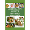 Living Well with Barrett's Esophagus. a Cookbook: Delicious Recipes for Managing Barrett's Esophagus and Enhancing Your Health - Paperback