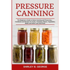 Pressure Canning: The Beginners Guide to Home Canning and Preserving - Cookbook and Recipes for Fruits, Tomatoes, Beans, Vegetables, Meats and Other L - Paperback