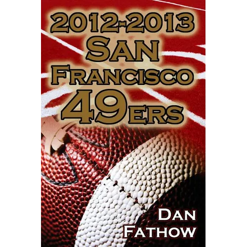 2012-2013 San Francisco 49ers - The Colin Kaepernick - Alex Smith Controversy & the Road to Super Bowl XLVII - Paperback