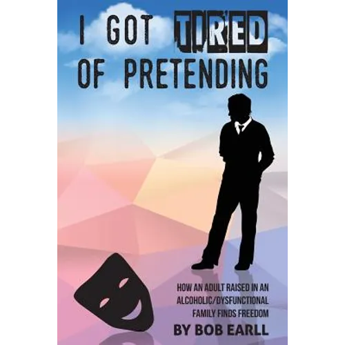 I Got Tired of Pretending: How An Adult Raised In An Alcoholic/Dysfunctional Family Finds Freedom - Paperback