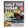 Half the Sugar, All the Love: 100 Easy, Low-Sugar Recipes for Every Meal of the Day - Paperback
