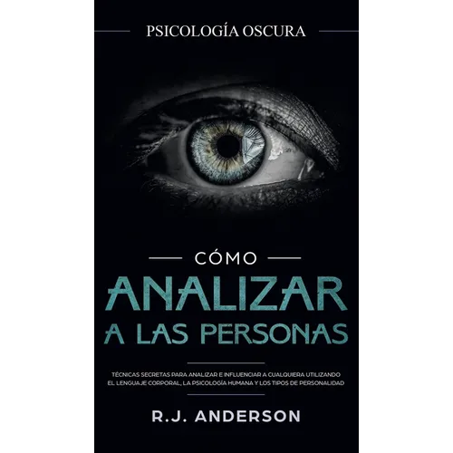 Cómo analizar a las personas: Psicología Oscura - Técnicas secretas para analizar e influenciar a cualquiera utilizando el lenguaje corporal, la ... y - Hardcover