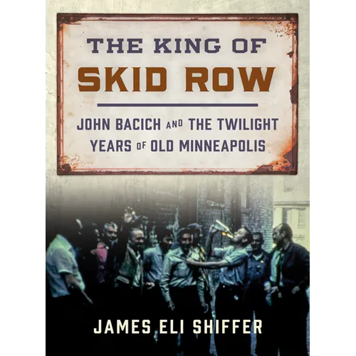 The King of Skid Row: John Bacich and the Twilight Years of Old Minneapolis - Paperback