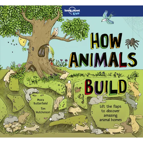 Lonely Planet Kids How Animals Build: Lift the Flaps & Discover Amazing Creature Homes Explore Bird Nests, Ant Colonies, Spider Webs Beautiful Illustr - Hardcover