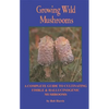 Growing Wild Mushrooms: A Complete Guide to Cultivating Edible and Hallucinogenic Mushrooms - Paperback