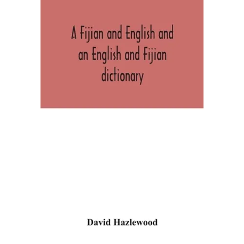 A Fijian and English and an English and Fijian dictionary, with examples of common and peculiar modes of expression and uses of words, also, containin - Paperback