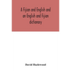 A Fijian and English and an English and Fijian dictionary, with examples of common and peculiar modes of expression and uses of words, also, containin - Paperback