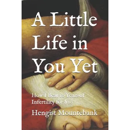 A Little Life in You Yet: How I Beat 10 Years of Infertility for $20 - Paperback