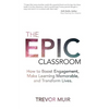 The Epic Classroom: How to Boost Engagement, Make Learning Memorable, and Transform Lives - Paperback