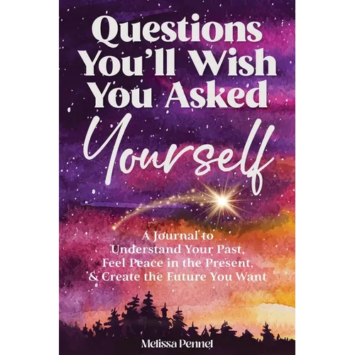 Questions You'll Wish You Asked Yourself: A Journal to Understand Your Past, Feel Peace in the Present, & Create the Future You Want - Paperback