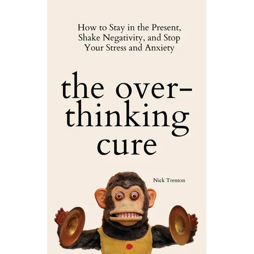 The Overthinking Cure: How to Stay in the Present, Shake Negativity, and Stop Your Stress and Anxiety - Paperback
