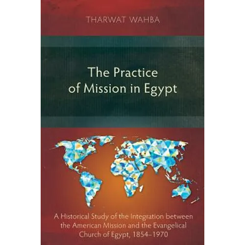 The Practice of Mission in Egypt: A Historical Study of the Integration between the American Mission and the Evangelical Church of Egypt, 1854-1970 - Paperback