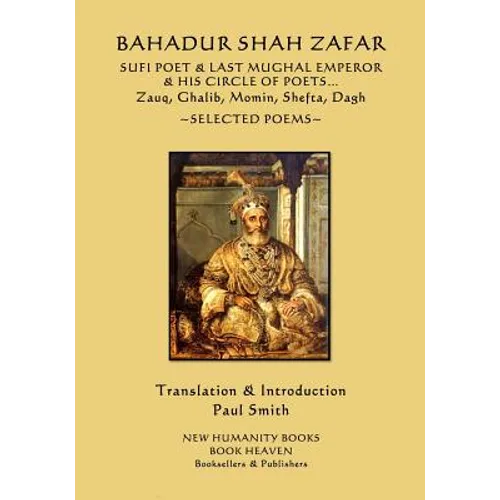 Bahadur Shah Zafar - Sufi Poet & Last Mughal Emperor & his Circle of Poets: Zauq, Ghalib, Momim, Shefta, Dagh... Selected Poems - Paperback