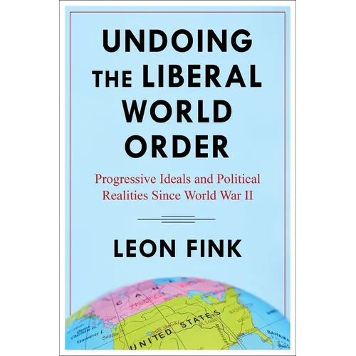 Undoing the Liberal World Order: Progressive Ideals and Political Realities Since World War II - Paperback