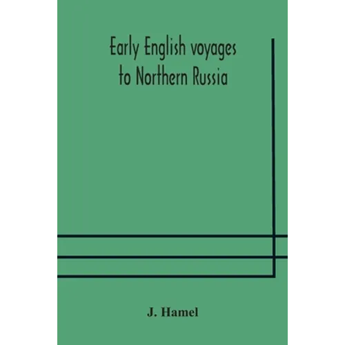 Early English Voyages To Northern Russia: Comprising The Voyages Of John Tradescant The Elder, Sir Hugh Willoughby, Richard Chancellor, Nelson, And Ot - Paperback