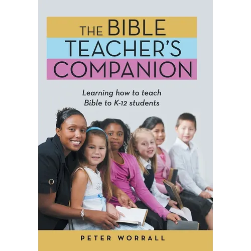 The Bible Teacher's Companion: Learning How to Teach Bible to K-12 Students - Hardcover