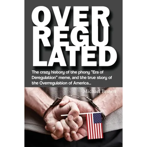 Overregulated: The crazy history of the phony "Era of Deregulation" meme, and the true story of the Overregulation of America... - Paperback