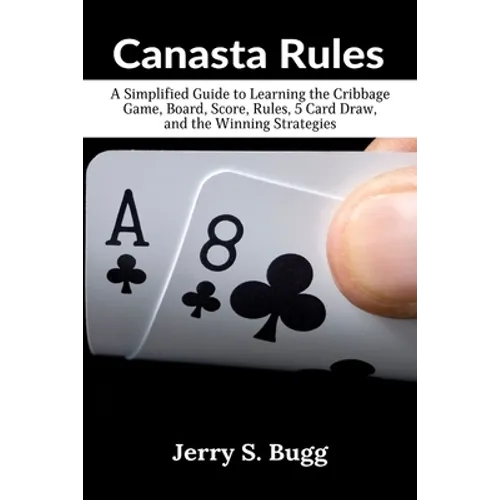 Canasta Rules: A Simplified Guide to Learning the Cribbage Game, Board, Score, Rules, 5 Card Draw, and the Winning Strategies - Paperback