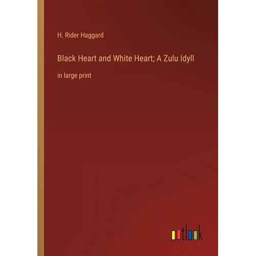 Black Heart and White Heart; A Zulu Idyll: in large print - Paperback