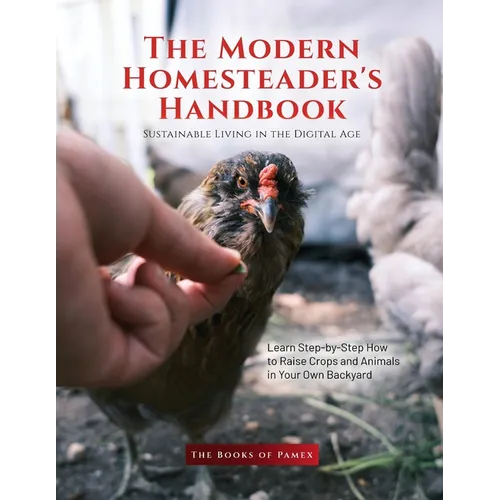 The Modern Homesteader's Handbook: Learn Step-by-Step How to Raise Crops and Animals in Your Own Backyard - Paperback