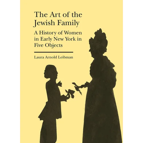 The Art of the Jewish Family: A History of Women in Early New York in Five Objects - Hardcover