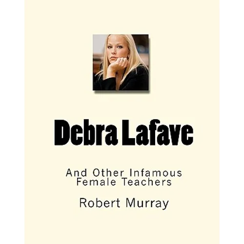 Debra Lafave: And Other Infamous Female Teachers - Paperback