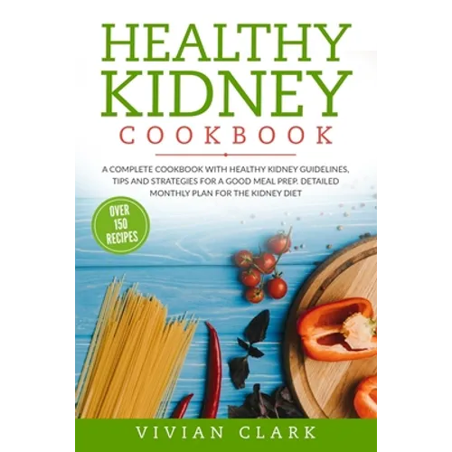 Healthy Kidney Cookbook: A Complete Cookbook with Healthy Kidney Guidelines, Tips and Strategies for a Good Meal Prep. Detailed Monthly Plan fo - Paperback
