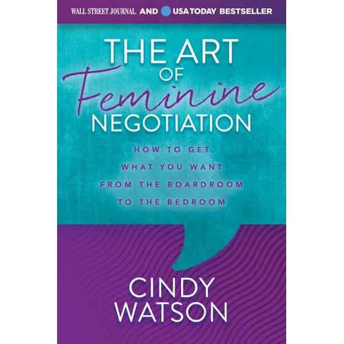 The Art of Feminine Negotiation: How to Get What You Want from the Boardroom to the Bedroom - Paperback