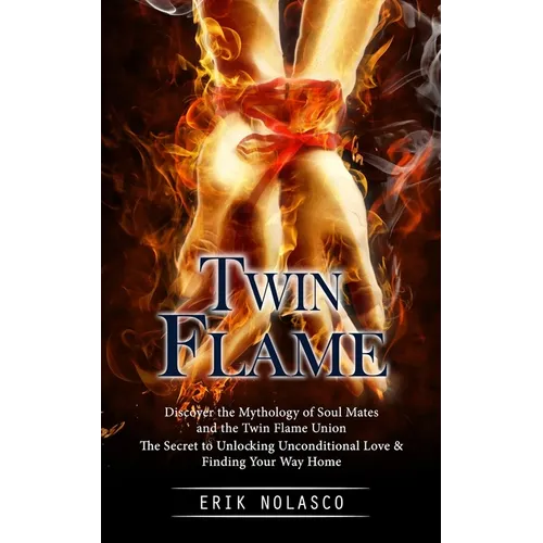 Twin Flame: Discover the Mythology of Soul Mates and the Twin Flame Union (The Secret to Unlocking Unconditional Love & Finding Your Way Home) - Paperback