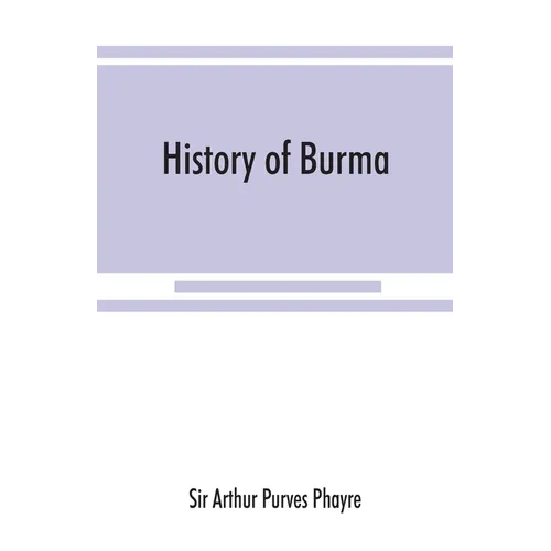 History of Burma: including Burma proper, Pegu, Taungu, Tenasserim, and Arakan: From the earliest time to the end of the first war with British India - Paperback