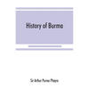 History of Burma: including Burma proper, Pegu, Taungu, Tenasserim, and Arakan: From the earliest time to the end of the first war with British India - Paperback