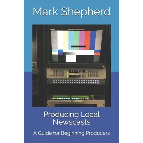 Producing Local Newscasts: A Guide for Beginning Producers - Paperback