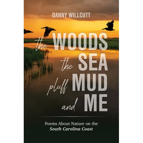 The Woods, The Sea, Pluff Mud and Me: Poems About Nature on the South Carolina Coast - Paperback