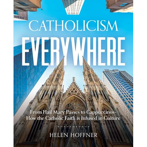 Catholicism Everywhere: From Hail Mary Passes to Cappuccinos: How the Catholic Faith Is Infused in Culture - Hardcover