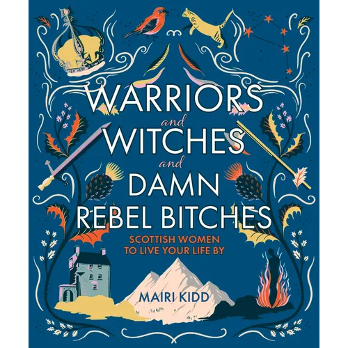 Warriors and Witches and Damn Rebel Bitches: Scottish Women to Live Your Life by - Hardcover