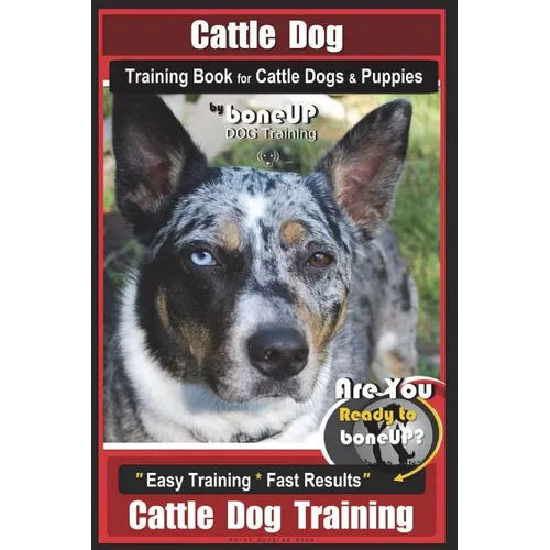 Cattle Dog Training Book for Cattle Dogs & Puppies By BoneUP DOG Training: Are You Ready to Bone Up? Easy Training * Fast Results Cattle Dog Training - Paperback