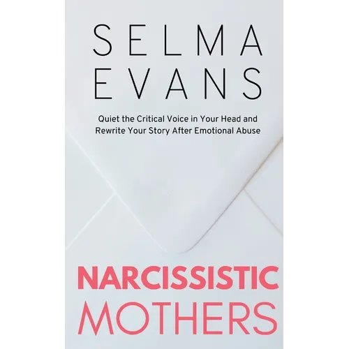 Narcissistic Mothers: Quiet the Critical Voice in Your Head and Rewrite Your Story After Emotional Abuse - Paperback