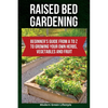 Raised Bed Gardening: Beginner's Guide From A to Z to Growing Your Own Herbs, Vegetables and Fruit - Paperback