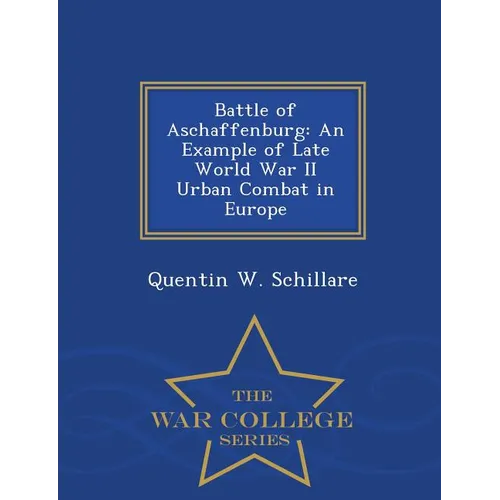 Battle of Aschaffenburg: An Example of Late World War II Urban Combat in Europe - War College Series - Paperback