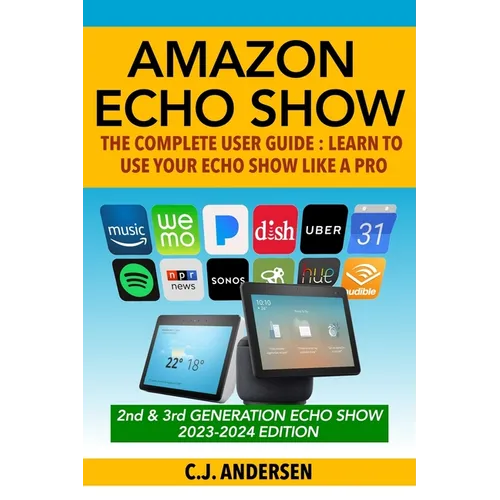 Amazon Echo Show - The Complete User Guide: Learn to Use Your Echo Show Like A Pro - Paperback