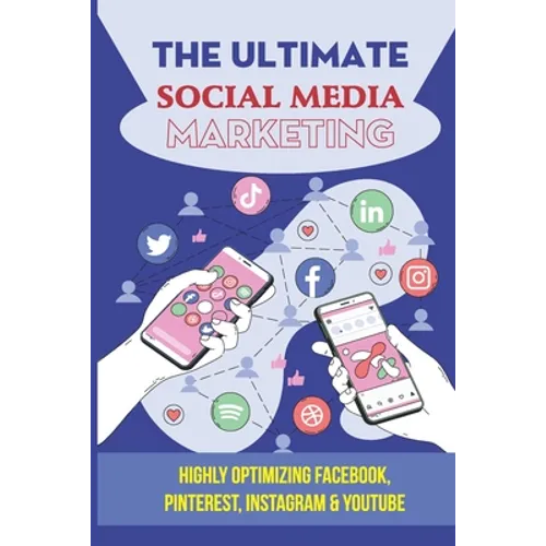 The Ultimate Social Media Marketing: Highly Optimizing Facebook, Pinterest, Instagram & Youtube: How Do I Promote My Business On Social Media - Paperback